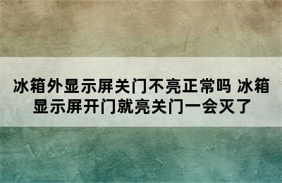 冰箱外显示屏关门不亮正常吗 冰箱显示屏开门就亮关门一会灭了